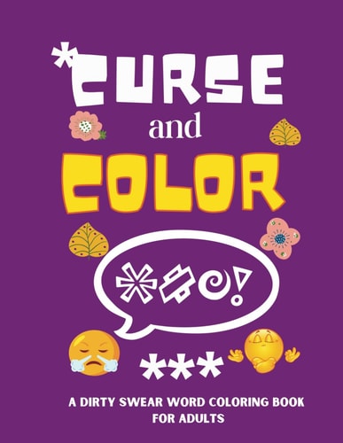 Curse and Color A Dirty Swear Word Coloring Book For Adults . Cuss and Color Your Stress Away.
