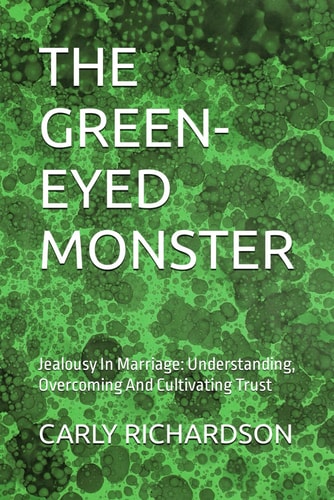 The Green-Eyed Monster Jealousy In Marriage: Understanding, Overcoming And Cultivating Trust