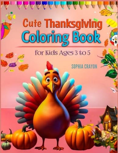Cute Thanksgiving Coloring Book for Kids Ages 3 to 5 A Turkey, A Pumpkin and Lots of Happy Thankful Coloring Activites