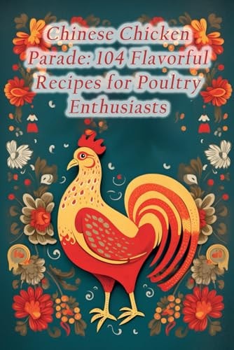 Chinese Chicken Parade 104 Flavorful Recipes for Poultry Enthusiasts