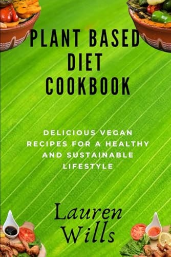 Plant Based Diet Cookbook Delicious Vegan Recipes for a Healthy and Sustainable Lifestyle