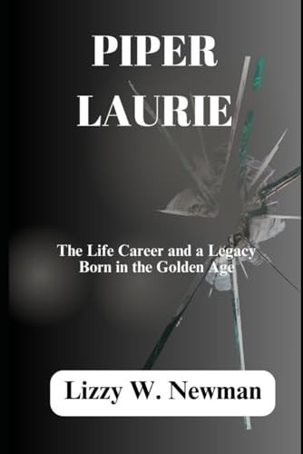 Piper Laurie The Life Career and a Legacy Born in the Golden Age