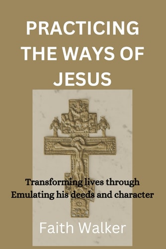 Practicing The Ways of Jesus Transforming Lives Through Emulating His Deeds and Character