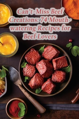 Can't-Miss Beef Creations 74 Mouthwatering Recipes for Beef Lovers