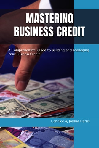 Mastering Business Credit A Comprehensive Guide to Building and Managing Your Business Credit