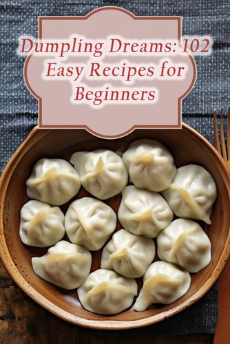 Dumpling Dreams 102 Easy Recipes for Beginners