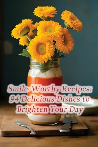Smile-Worthy Recipes 94 Delicious Dishes to Brighten Your Day