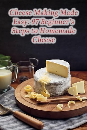 Cheese Making Made Easy 97 Beginner's Steps to Homemade Cheese