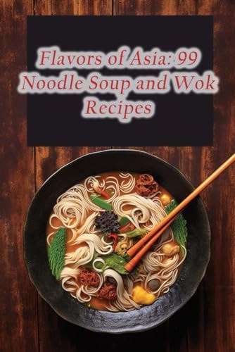 Flavors of Asia 99 Noodle Soup and Wok Recipes