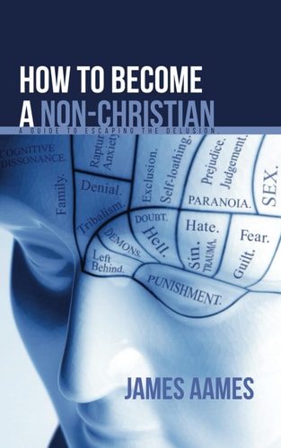 How to Become a Non-Christian A Guide to Escaping the Delusion