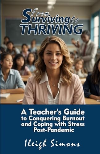 From Surviving to Thriving A Teacher's Guide to Conquering Burnout and Coping with Stress Post-Pandemic