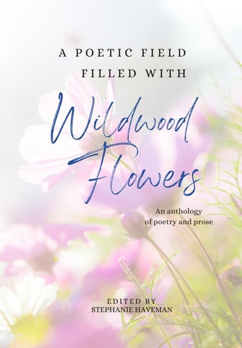 A Poetic Field Filled with Wildwood Flowers An Anthology of Poetry and Prose