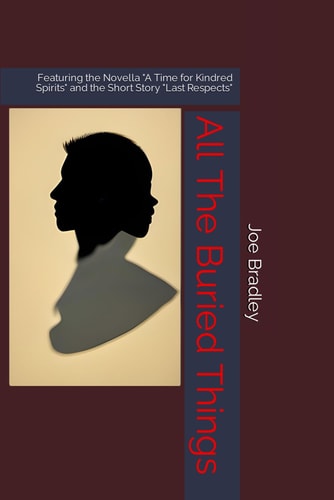 All The Buried Things Featuring the Novella "A Time for Kindred Spirits" and the Short Story "Last Respects"