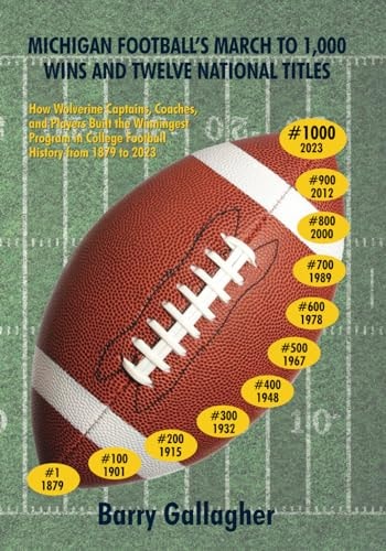 Michigan Football's March to 1,000 Wins and Twelve National Titles How Wolverine Captains, Coaches, and Players Built the Winningest Program in College Football History