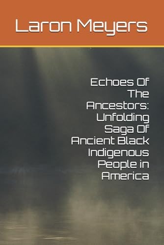 Echoes Of The Ancestors Unfolding Saga Of Ancient Black Indigenous People in America