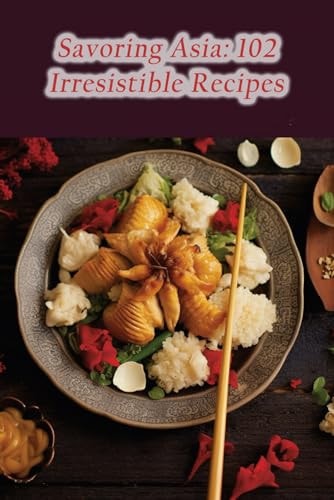 Savoring Asia 102 Irresistible Recipes