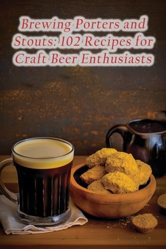 Brewing Porters and Stouts 102 Recipes for Craft Beer Enthusiasts