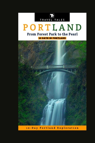 10 Days in Portland From Forest Park to the Pearl: A 10-Day Portland Exploration