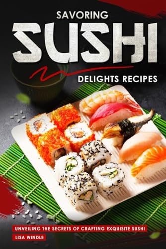 Savoring Sushi Delights Recipes Unveiling the Secrets of Crafting Exquisite Sushi