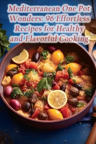 Mediterranean One Pot Wonders 96 Effortless Recipes for Healthy and Flavorful Cooking