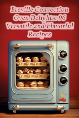 Breville Convection Oven Delights 96 Versatile and Flavorful Recipes
