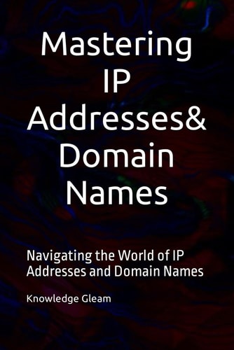 Mastering IP Addresses, Domain Names Navigating the World of IP Addresses and Domain Names