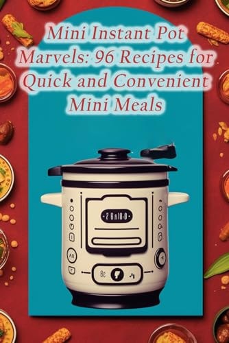 Mini Instant Pot Marvels 96 Recipes for Quick and Convenient Mini Meals