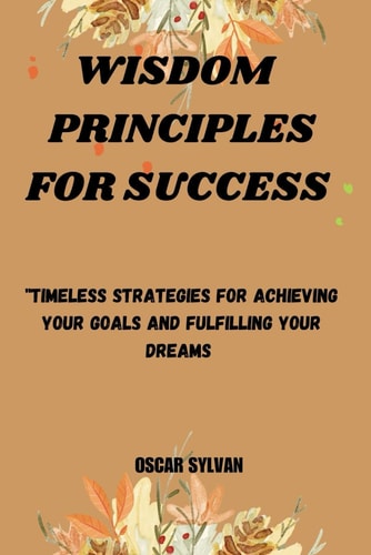 Wisdom Principles for Success "Timeless Strategies for Achieving Your Goals and Fulfilling"