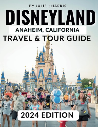 DISNEYLAND, ANAHEIM, CALIFORNIA TRAVEL & TOUR GUIDE 2024 Unlock the Magic of Disneyland