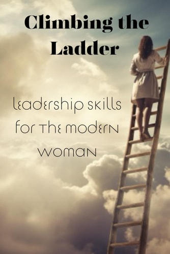 Climbing the Ladder Leadership Skills for the Modern Woman
