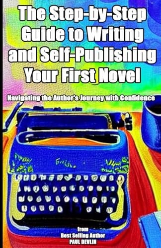 The Step-by-Step Guide to Writing and Self-Publishing Your First Novel