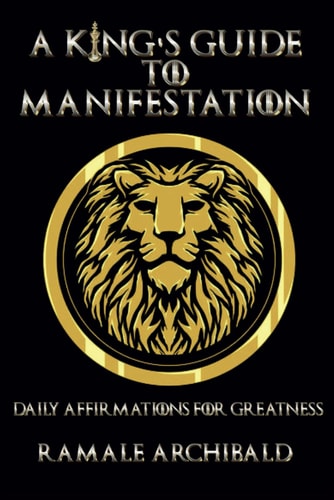 A King's Guide To Manifestation Daily Affirmations For Greatness