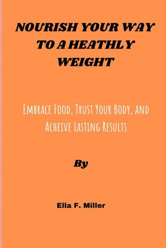 Nourish Your Way to a Healthy Weight Embrace Food, Trust Your Body, and Achieve Lasting Results