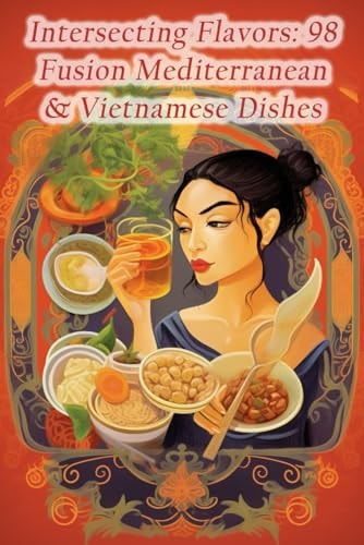 Intersecting Flavors 98 Fusion Mediterranean & Vietnamese Dishes
