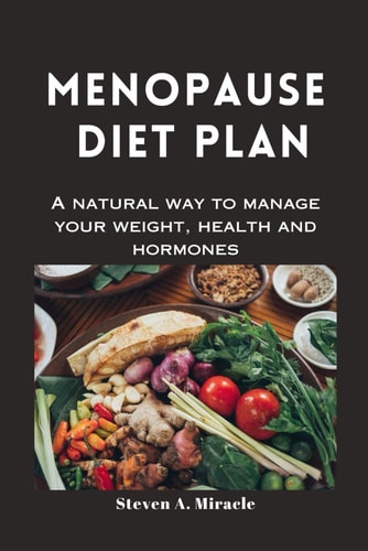 Menopause Diet Plan A Natural Way to Manage Your Weight, Health and Hormones
