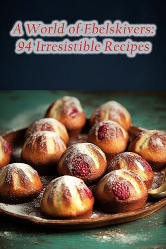 A World of Ebelskivers 94 Irresistible Recipes