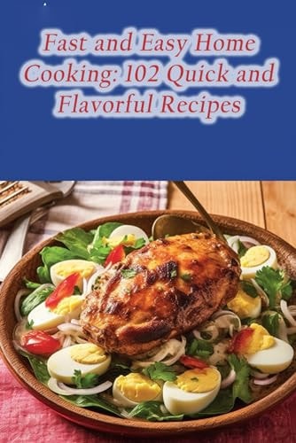 Fast and Easy Home Cooking 102 Quick and Flavorful Recipes