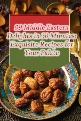 99 Middle Eastern Delights in 30 Minutes Exquisite Recipes for Your Palate