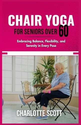 Chair Yoga for Seniors Over 60 Embracing Balance, Flexibility, and Serenity in Every Pose