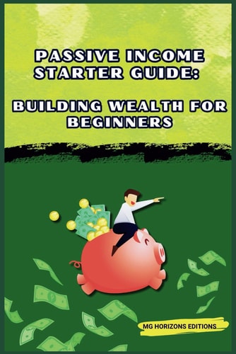 Passive Income Starter Guide Building Wealth for Beginners: Financial Freedom
