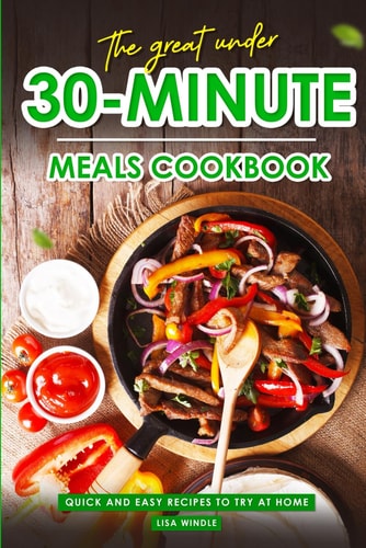 The Great Under 30-Minute Meals Cookbook Quick and Easy Recipes to Try at Home