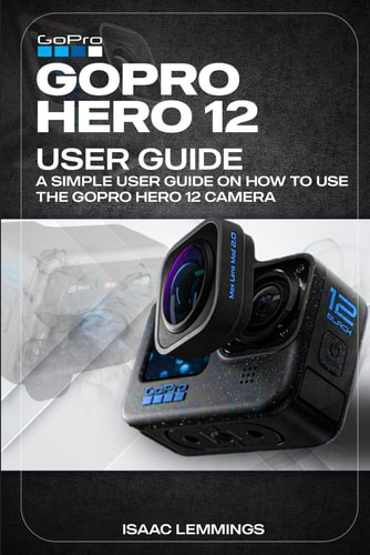 Gopro Hero 12 User Guide A Simple User Guide on How to Use the Gopro Hero 12 Camera Effectively.
