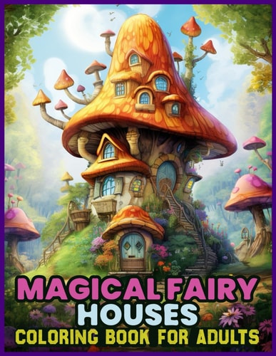 Magical Fairy Houses Coloring Book for Adults Whimsical Fairy Abodes for the Creative Soul
