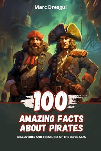100 Amazing Facts about Pirates Discoveries and Treasures of the Seven Seas