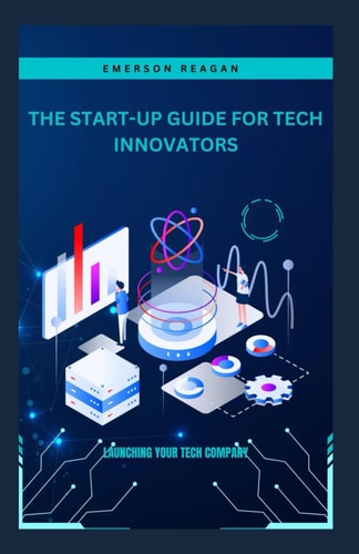 The Start-Up Guide for Tech Innovators Launching Your Tech Company