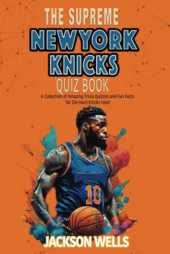 New York Knicks The Supreme Quiz and Trivia Book for All Basketball and Knicks Fans