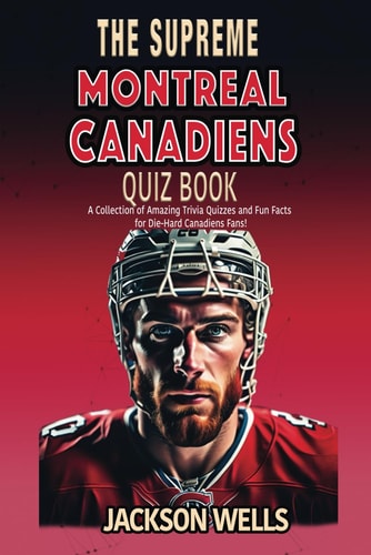 Montreal Canadiens The Supreme Quiz and Trivia Book for All Ice Hockey Fans