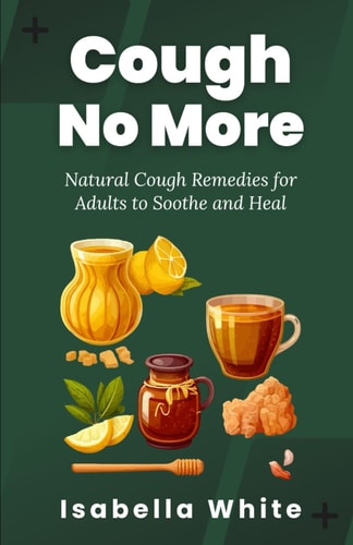 Cough No More Natural Cough Remedies for Adults to Soothe and Heal