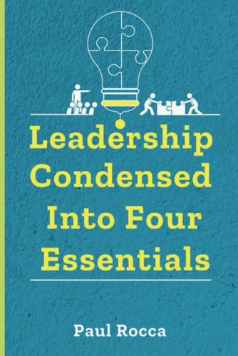 Leadership Condensed Into Four Essentials The Basics of Leadership Explained