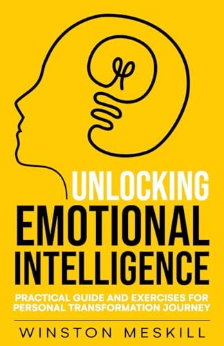 Unlocking Emotional Intelligence Practical Guide and Exercises for Personal Transformation Journey